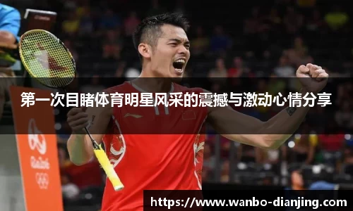 第一次目睹体育明星风采的震撼与激动心情分享