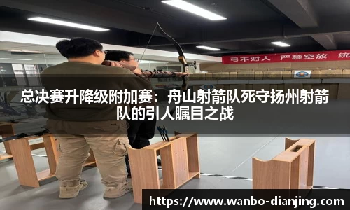 总决赛升降级附加赛：舟山射箭队死守扬州射箭队的引人瞩目之战
