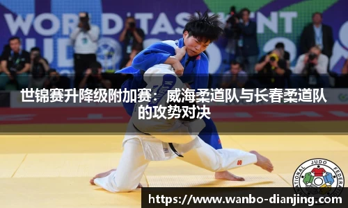 世锦赛升降级附加赛：威海柔道队与长春柔道队的攻势对决