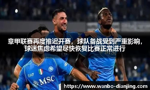 意甲联赛再度推迟开赛，球队备战受到严重影响，球迷焦虑希望尽快恢复比赛正常进行