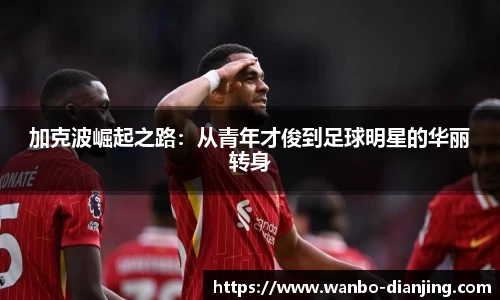 加克波崛起之路：从青年才俊到足球明星的华丽转身