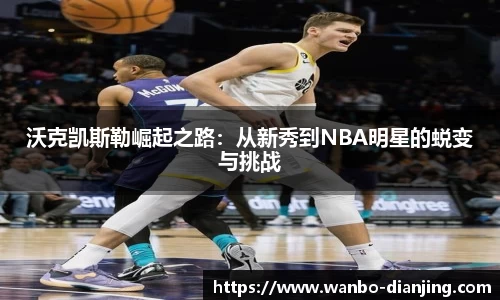 沃克凯斯勒崛起之路：从新秀到NBA明星的蜕变与挑战